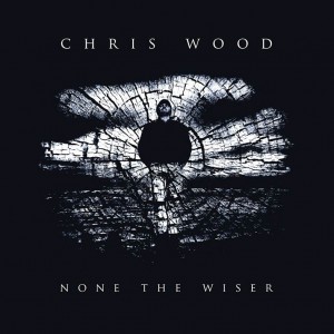 Chris Wood None The Wiser